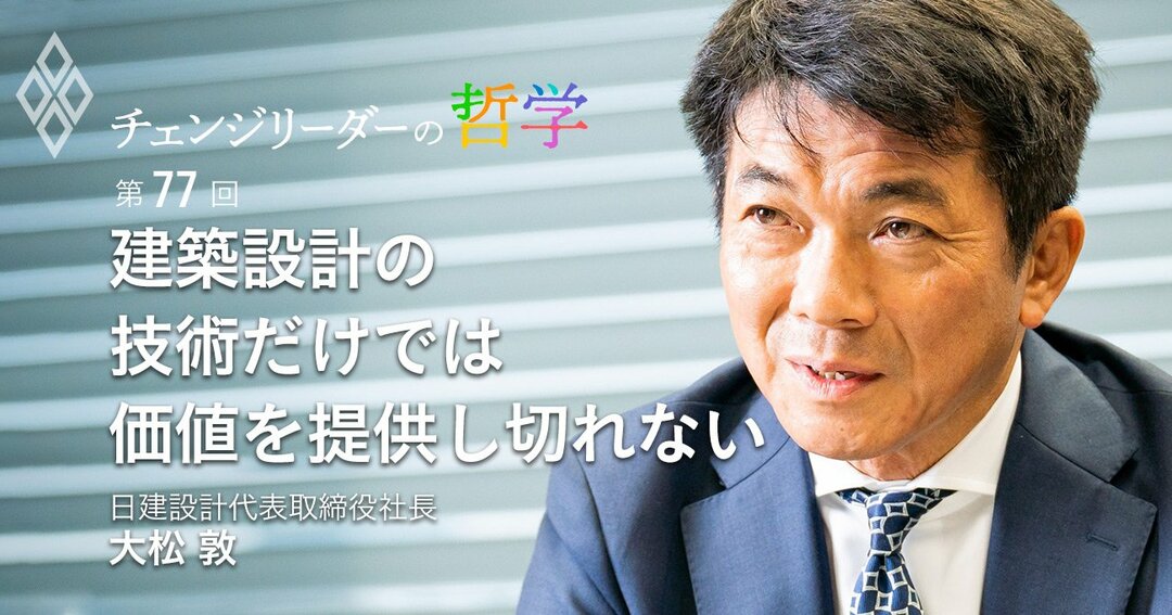 設計大手の日建設計で傍流から社長抜擢 張本人が明かす業界異変 チェンジリーダーの哲学 ダイヤモンド オンライン