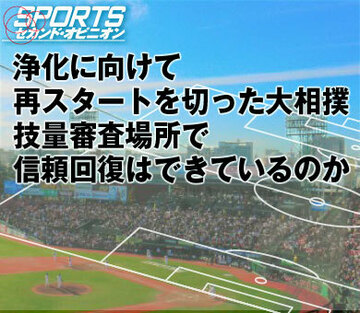 浄化に向けて再スタートを切った大相撲。技量審査場所で信頼回復はできているのか