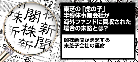 東芝の「虎の子」半導体事業会社が海外ファンドに買収された場合の末路とは? 闇株新聞が懸念する東芝子会社の運命