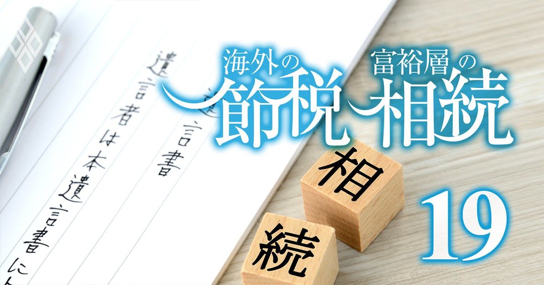 想定外の節税術 が相続法改正で爆誕 富裕層注目の裏で思わぬ落とし穴も 海外の節税 富裕層の相続 ダイヤモンド オンライン