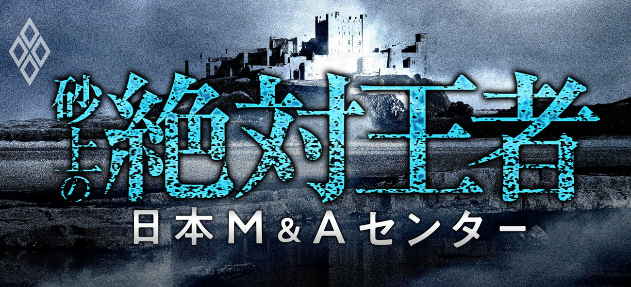 日本M&Aセンター 砂上の「絶対王者」