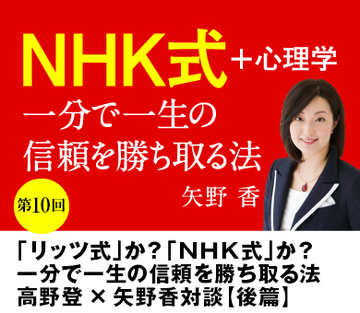 【第10回】「リッツ式」か？「ＮＨＫ式」か？一分で一生の信頼を勝ち取る法高野登×矢野香対談【後篇】