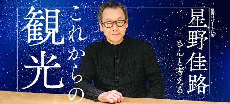 星野リゾート代表・星野佳路さんと考える「これからの観光」