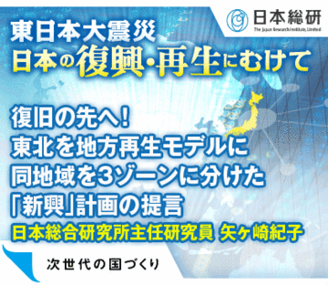 復旧の先へ！東北を地方再生モデルに同地域を3ゾーンに分けた「新興」計画の提言――日本総合研究所主任研究員 矢ヶ崎紀子