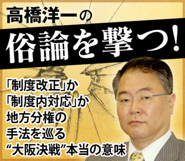 「制度改正」か「制度内対応」か 地方分権の手法を巡る“大阪決戦”本当の意味