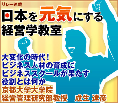 大変化の時代！ビジネス人材の育成にビジネススクールが果たす役割とは何か京都大学大学院経営管理研究部教授　成生 達彦