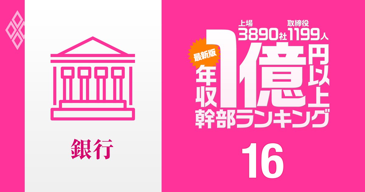 【銀行業界46人】1億円以上稼ぐ取締役・実名年収ランキング！三菱UFJが上位独占、三井住友、みずほ幹部の報酬はいくら？