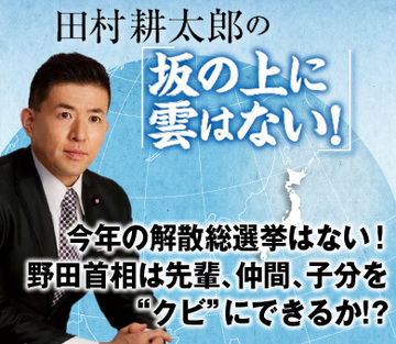 今年の解散総選挙はない！野田首相は先輩、仲間、子分を“クビ”にできるか!?