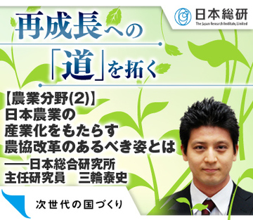 【農業分野(2)】日本農業の産業化をもたらす農協改革のあるべき姿とは――日本総合研究所主任研究員 三輪泰史