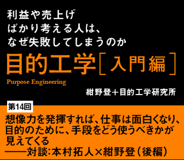 想像力を発揮すれば、仕事は面白くなり、目的のために、手段をどう使うべきかが見えてくる――対談:本村拓人×紺野登(後編)