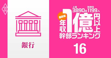 【銀行業界46人】1億円以上稼ぐ取締役・実名年収ランキング！三菱UFJが上位独占、三井住友、みずほ幹部の報酬はいくら？