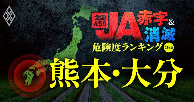 全国455JA“赤字&消滅”危険度ランキング【26年版】 金利上昇とコメ暴落で大淘汰!?#熊本・大分