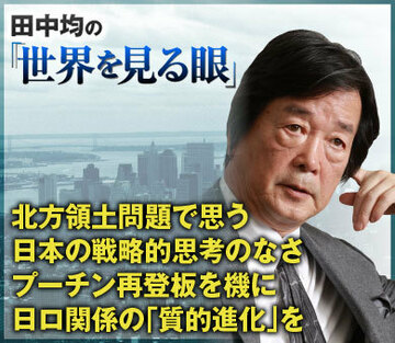 北方領土問題で思う日本の戦略的思考のなさプーチン再登板を機に日ロ関係の「質的進化」を