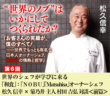 世界のシェフが学びに来る「和食」：「ＮＯＢＵ」「Matsuhisa」オーナーシェフ　松久 信幸　×　菊乃井 主人 村田 吉弘　対談＜前篇＞