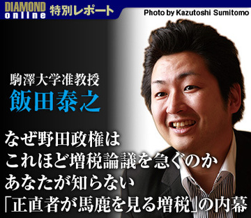 なぜ野田政権はこれほど増税論議を急ぐのかあなたが知らない「正直者が馬鹿を見る増税」の内幕――駒澤大学・飯田泰之准教授インタビュー