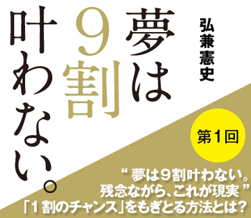“夢は9割叶わない。残念ながら、これが現実”「1割のチャンス」をもぎとる方法とは？