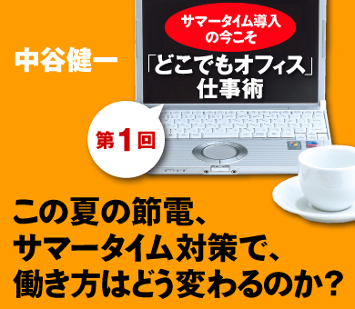 サマータイム導入の今こそ｢どこでもオフィス仕事術｣【第1回】この夏の節電、サマータイム対策で、働き方はどう変わるのか？