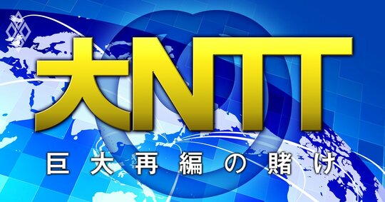 大NTT 巨大再編の賭け