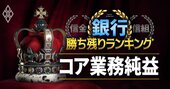 全107銀行「本業収益力」ランキング！首位は5000億円超、最下位地銀は2億円の大格差