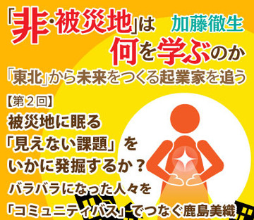 【第2回】被災地に眠る「見えない課題」をいかに発掘するか?バラバラになった人々を「コミュニティバス」でつなぐ鹿島美織
