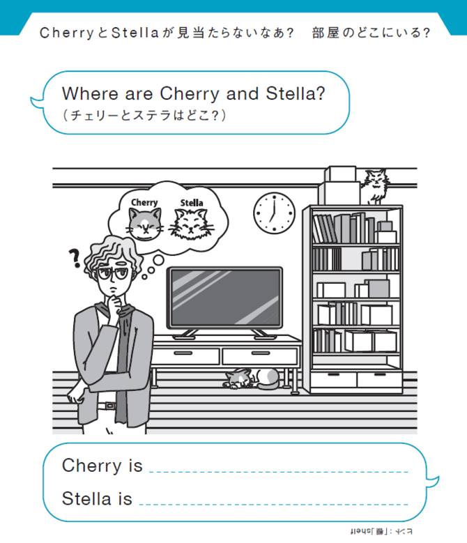 CherryとStellaが見当たらないなあ？　部屋のどこにいる？
Where are Cherry and Stella?（チェリーとステラはどこ？）
Cherry is ________________.
Stella is ________________.
ヒント：「棚」shelf