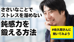 【佐久間宣行が教える】ささいなことでストレスを溜めない「鈍感力」を鍛える方法