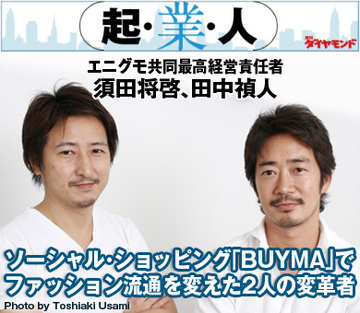 ソーシャル・ショッピング「BUYMA」でファッション流通を変えた2人の変革者エニグモ共同最高経営責任者　須田将啓、田中禎人