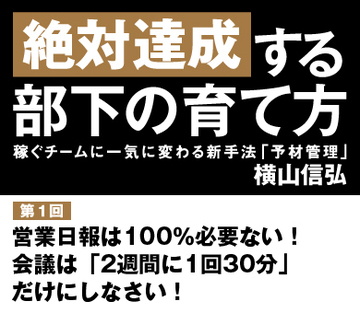 【第1回】営業日報は100％必要ない！　会議は「2週間に1回30分」だけにしなさい！