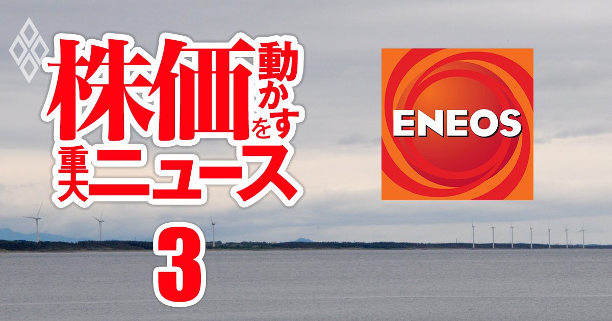 ENEOSの「減損爆弾」が爆発秒読み!?命運握る洋上風力「秋田県沖プロジェクト」の結果を大予想