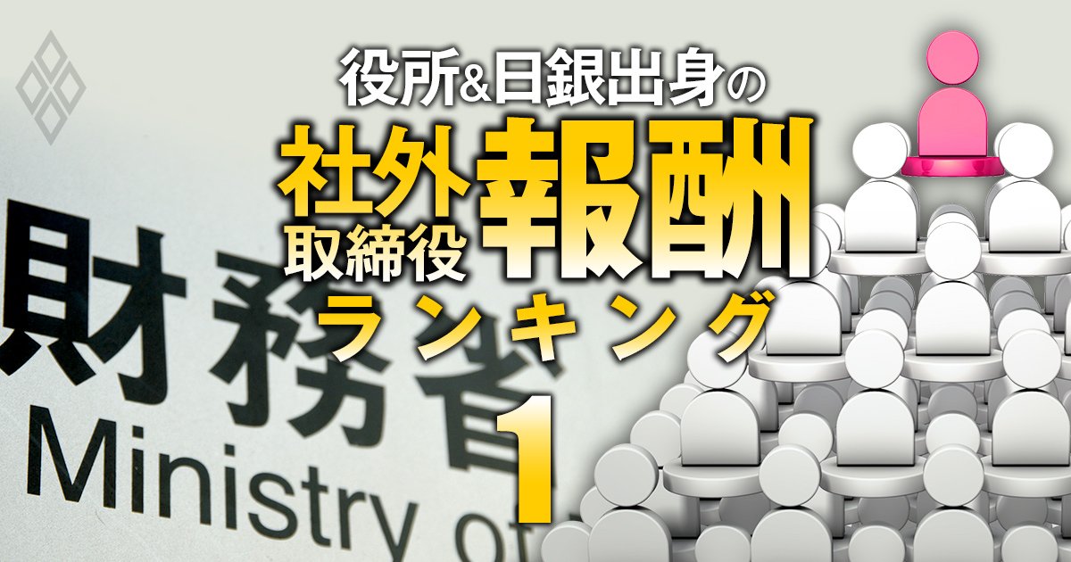 財務省出身の社外取締役「報酬」ランキング【12府省で最多の101人】2位はオリックス等の社外取、1位の総報酬額は2社で4471万円！