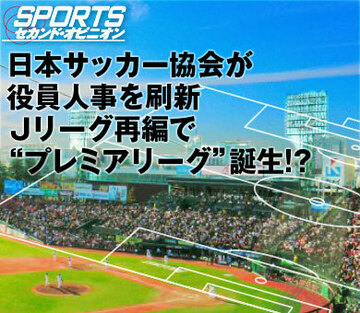 日本サッカー協会が役員人事を刷新Jリーグ再編で“プレミアリーグ”誕生!?