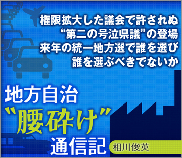 権限拡大した議会で許されぬ“第二の号泣県議”の登場来年の統一地方選で誰を選び、誰を選ぶべきでないか