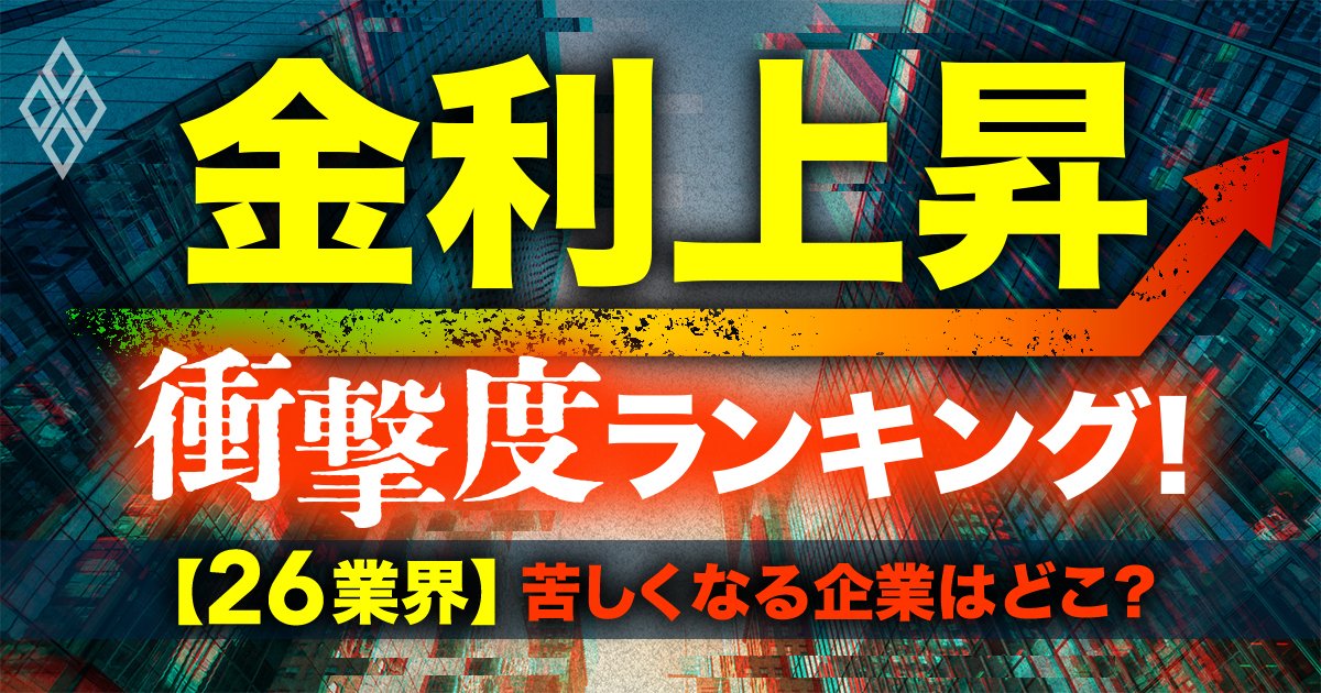 金利上昇「衝撃度」ランキング！【26業界】苦しくなる企業はどこ？