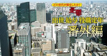 どの世代が損をしたか？氷河期部長＆課長の憂鬱 出世・給料・役職定年＃番外編