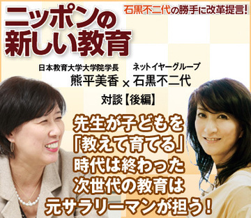 先生が子どもを「教えて育てる」時代は終わった次世代の教育は元サラリーマンが担う！日本教育大学大学院　熊平美香学長×ネットイヤーグループ石黒不二代社長【後編】