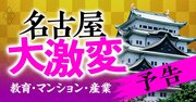 「名古屋経済圏」は天下無双！産業、教育、マンション…最前線を徹底解説