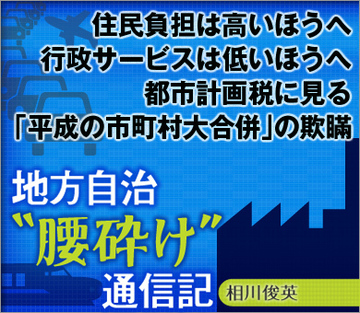 住民負担は高いほうへ、行政サービスは低いほうへ都市計画税に見る「平成の市町村大合併」の欺瞞