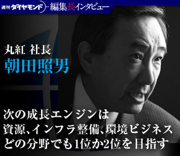 丸紅社長 朝田照男「次の成長エンジンは資源、インフラ整備、環境ビジネスどの分野でも1位か2位を目指す」