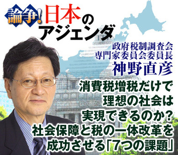 消費税増税だけで理想の社会は実現できるのか？社会保障と税の一体改革を成功させる「7つの課題」――神野直彦・政府税制調査会専門家委員会委員長