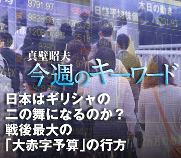 日本はギリシャの二の舞になるのか？戦後最大の「大赤字予算」の行方