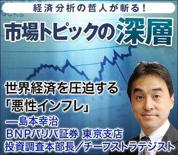 世界経済を圧迫する「悪性インフレ」――島本幸治・ＢＮＰパリバ証券東京支店 投資調査本部長／チーフストラテジスト