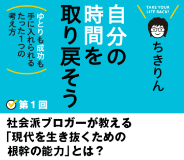 社会派ブロガーが教える「現代を生き抜くための根幹の能力」とは？