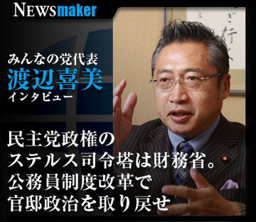 渡辺喜美・みんなの党代表が提言！「民主党政権のステルス司令塔は財務省。公務員制度改革で官邸政治を取り戻せ」