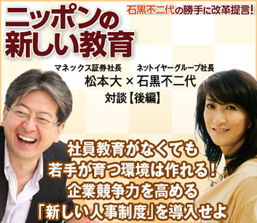 社員教育がなくても若手が育つ環境は作れる!企業競争力を高める「新しい人事制度」を導入せよマネックス証券・松本大社長×ネットイヤーグループ・石黒不二代社長 対談【後編】
