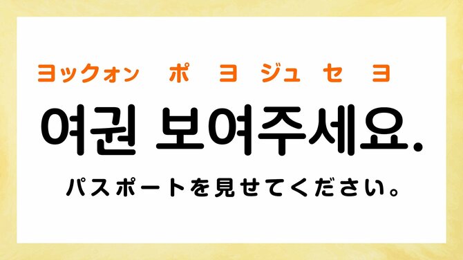 パスポートを見せてください。:ヨックォン ポヨジュセヨ(여권 보여주세요.)