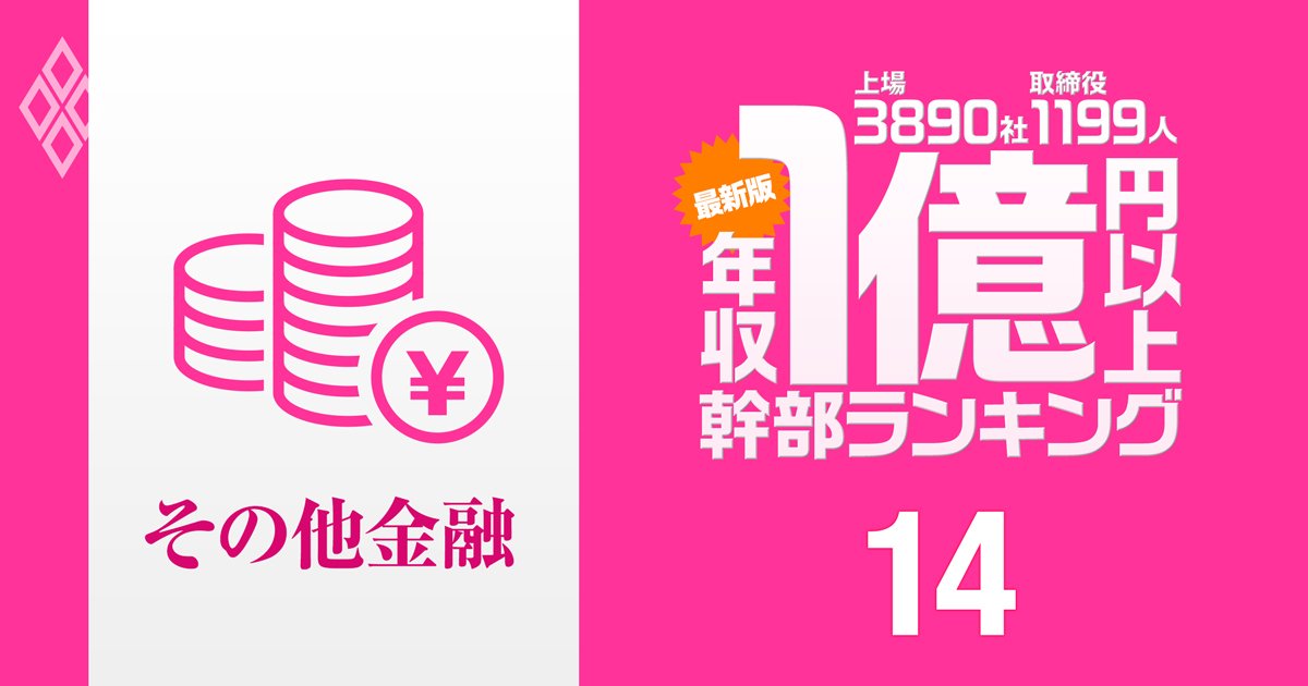 「最新版」1億円以上稼ぐ取締役1199人の実名！ 上場3890社「年収1億円以上幹部」ランキング＃14