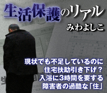 現状でも不足しているのに住宅扶助引き下げ？入浴に3時間を要する障害者の過酷な「住」