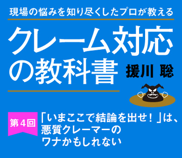 「いまここで結論を出せ!」は、悪質クレーマーのワナかもしれない