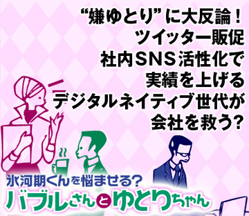 “嫌ゆとり”に大反論！ツイッター販促、社内ＳＮＳ活性化で実績を上げるデジタルネイティブ世代が会社を救う？