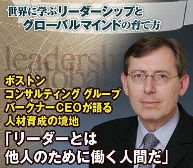 「リーダーとは他人のために働く人間だ」ボストン コンサルティング グループバークナーＣＥＯが語る人材育成の境地